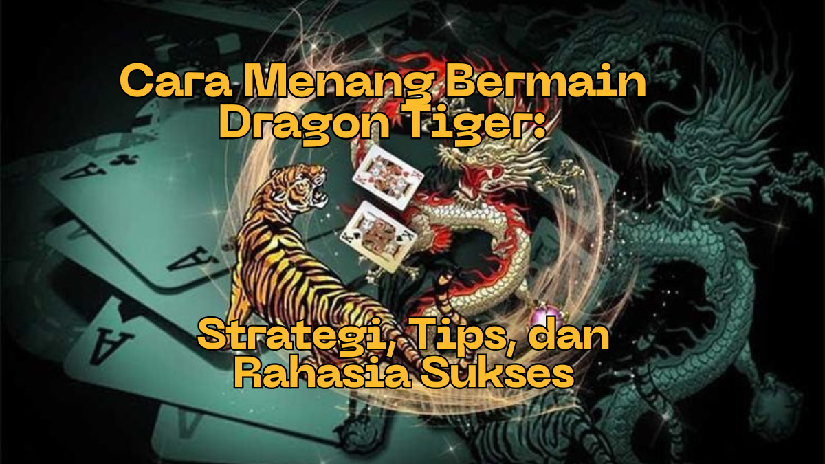 Cara Menang Bermain Dragon Tiger di Kasino: Strategi, Tips, dan Rahasia Sukses
