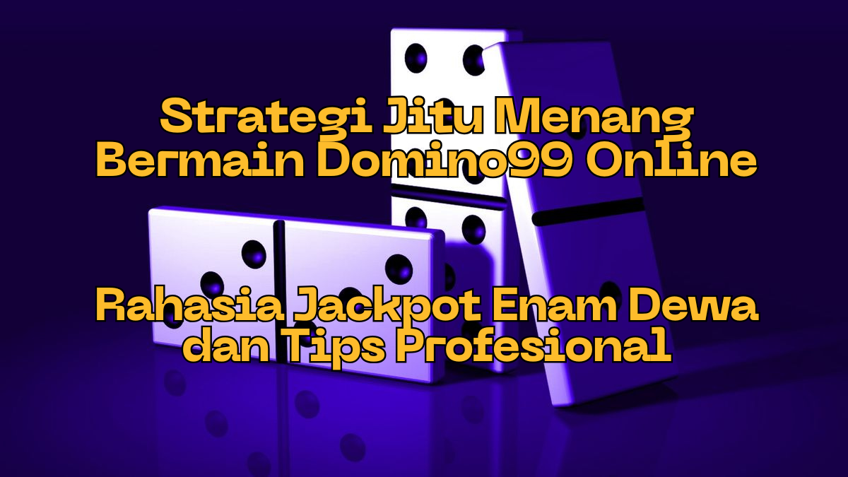 Strategi Jitu Menang Bermain Domino99 Online: Rahasia Jackpot Enam Dewa dan Tips Profesional